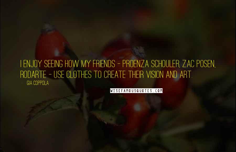 Gia Coppola Quotes: I enjoy seeing how my friends - Proenza Schouler, Zac Posen, Rodarte - use clothes to create their vision and art.
