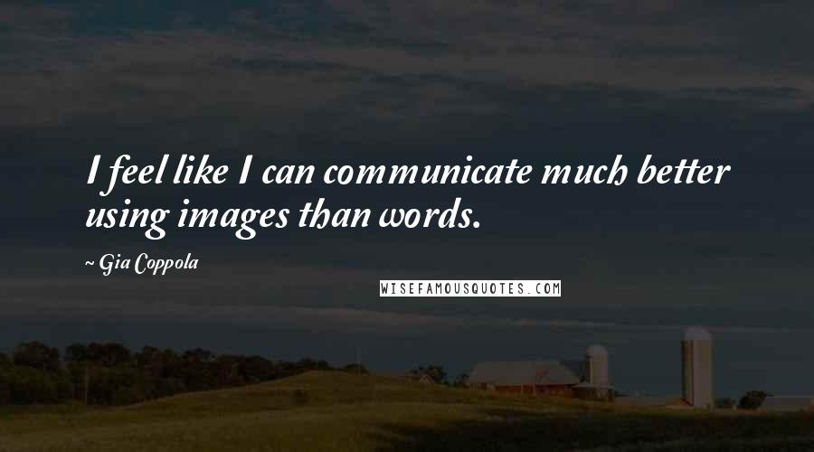 Gia Coppola Quotes: I feel like I can communicate much better using images than words.