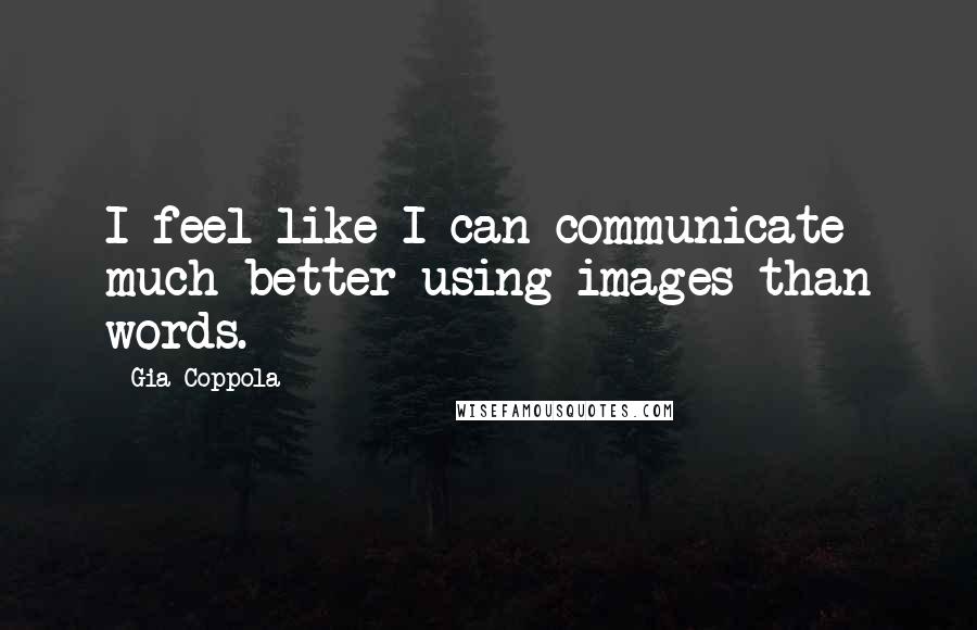 Gia Coppola Quotes: I feel like I can communicate much better using images than words.