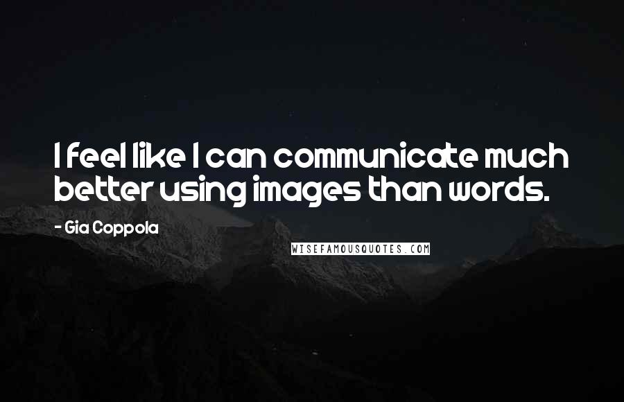 Gia Coppola Quotes: I feel like I can communicate much better using images than words.