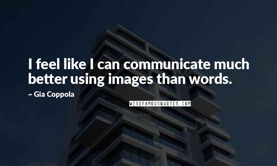 Gia Coppola Quotes: I feel like I can communicate much better using images than words.