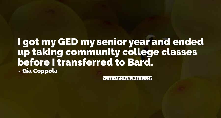 Gia Coppola Quotes: I got my GED my senior year and ended up taking community college classes before I transferred to Bard.