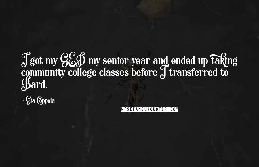 Gia Coppola Quotes: I got my GED my senior year and ended up taking community college classes before I transferred to Bard.