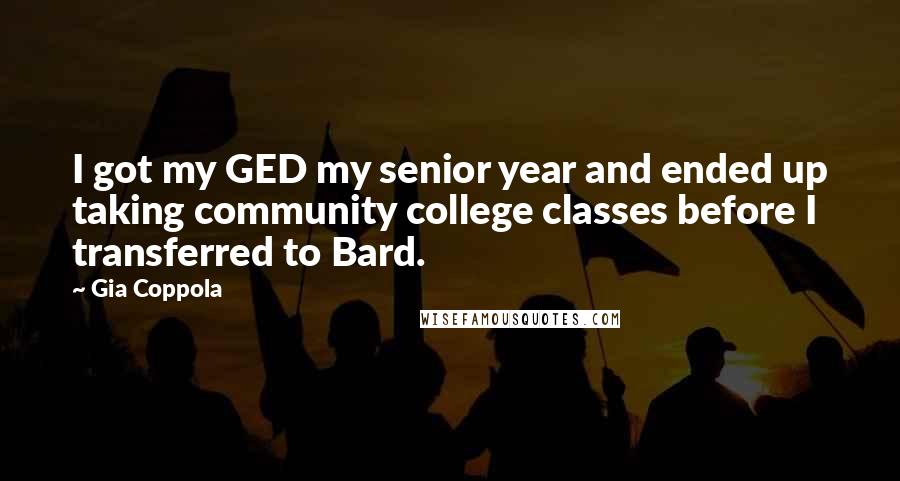 Gia Coppola Quotes: I got my GED my senior year and ended up taking community college classes before I transferred to Bard.