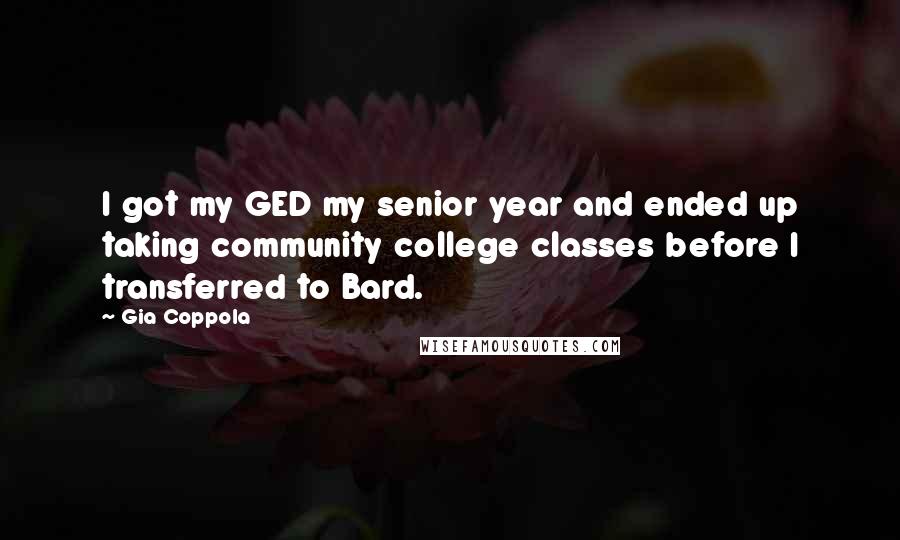 Gia Coppola Quotes: I got my GED my senior year and ended up taking community college classes before I transferred to Bard.