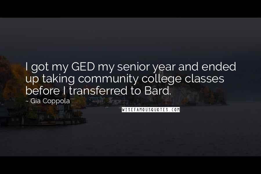 Gia Coppola Quotes: I got my GED my senior year and ended up taking community college classes before I transferred to Bard.