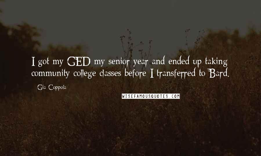 Gia Coppola Quotes: I got my GED my senior year and ended up taking community college classes before I transferred to Bard.