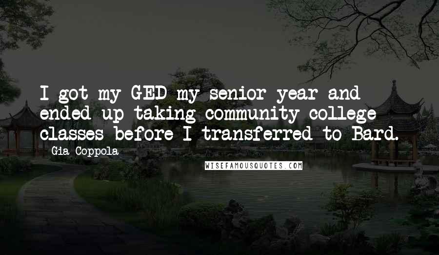 Gia Coppola Quotes: I got my GED my senior year and ended up taking community college classes before I transferred to Bard.