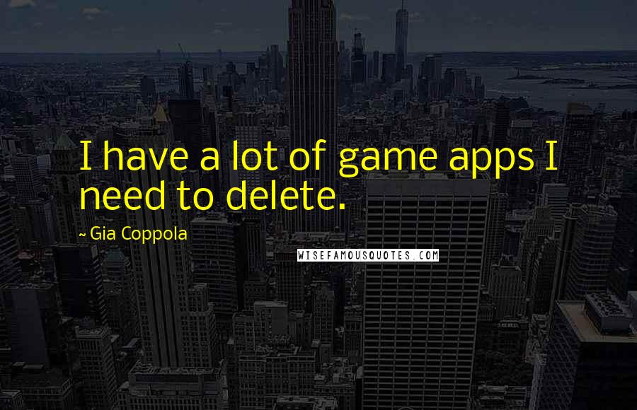 Gia Coppola Quotes: I have a lot of game apps I need to delete.