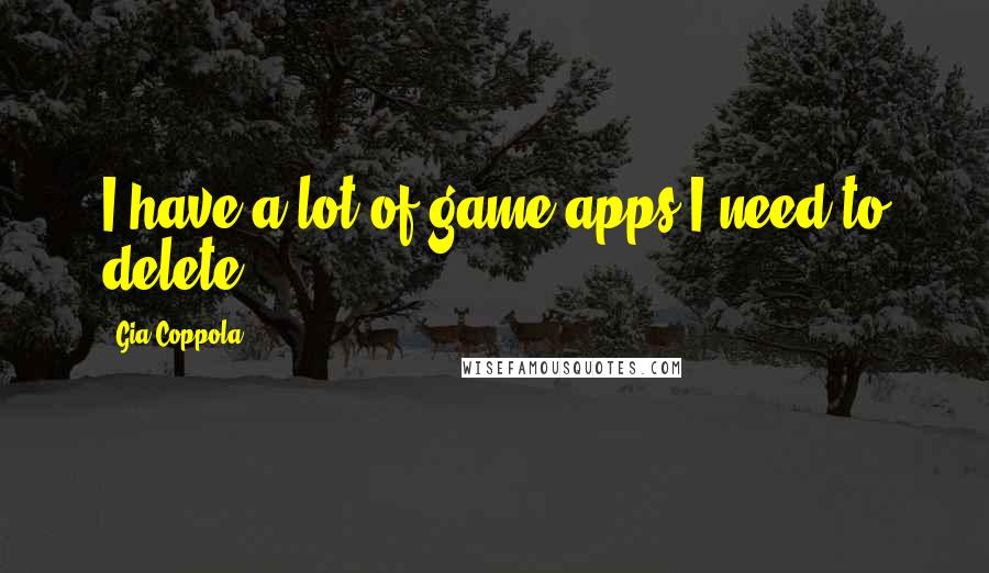 Gia Coppola Quotes: I have a lot of game apps I need to delete.