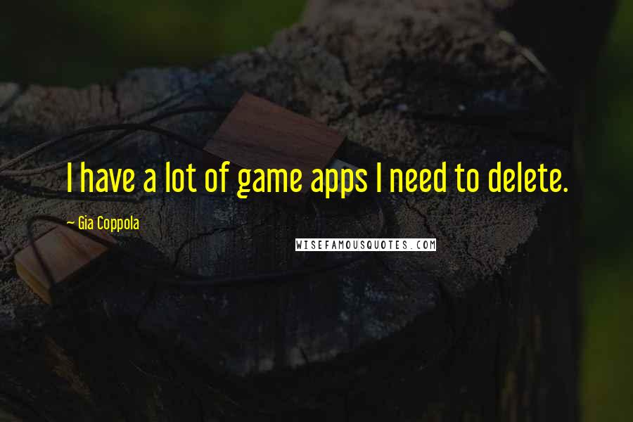 Gia Coppola Quotes: I have a lot of game apps I need to delete.