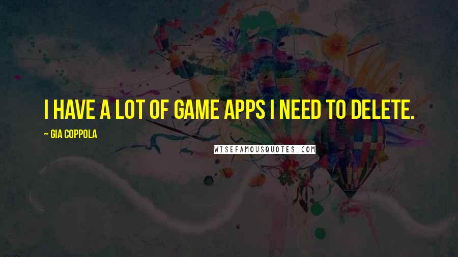 Gia Coppola Quotes: I have a lot of game apps I need to delete.