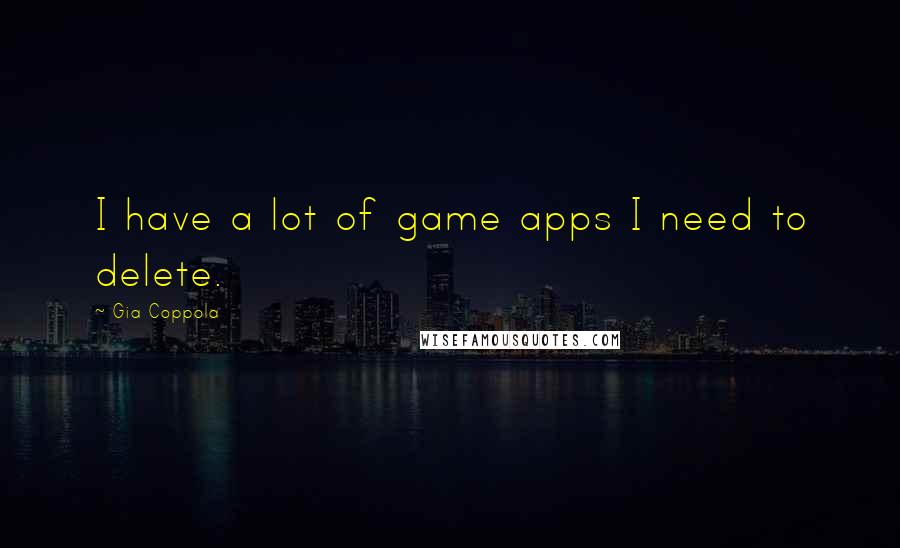 Gia Coppola Quotes: I have a lot of game apps I need to delete.