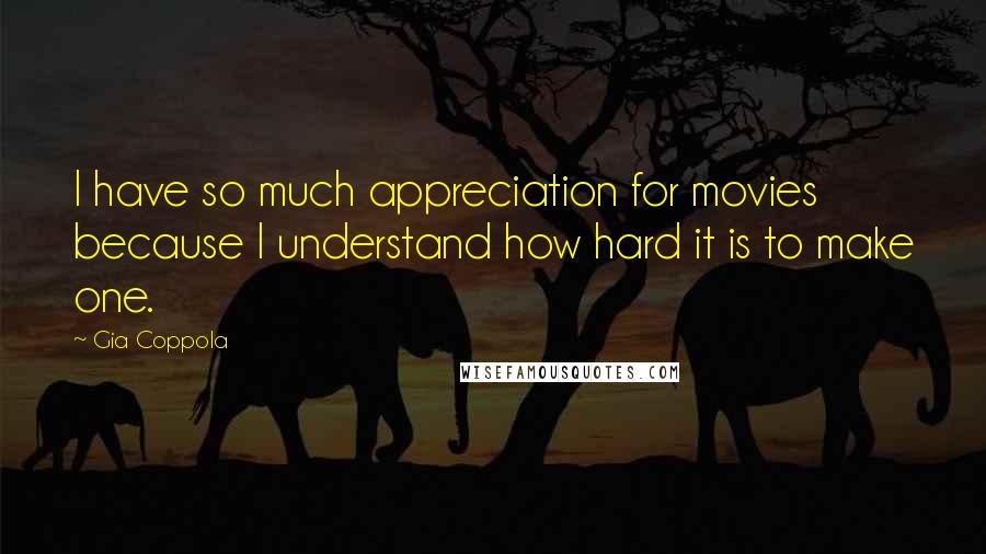 Gia Coppola Quotes: I have so much appreciation for movies because I understand how hard it is to make one.