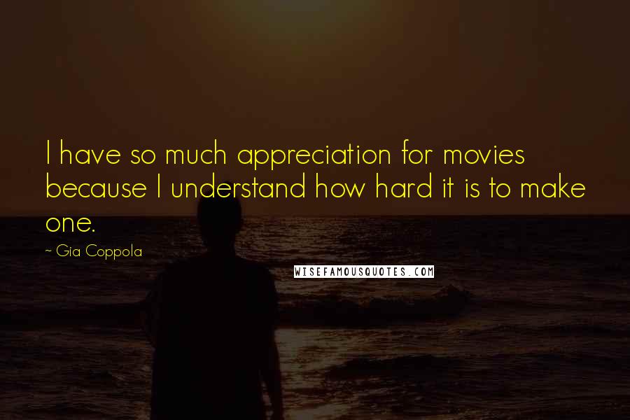 Gia Coppola Quotes: I have so much appreciation for movies because I understand how hard it is to make one.