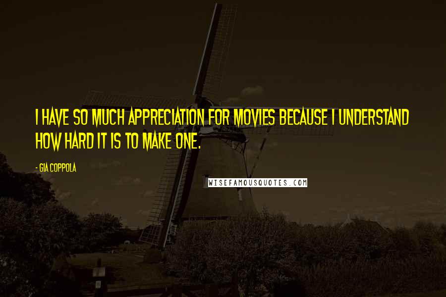 Gia Coppola Quotes: I have so much appreciation for movies because I understand how hard it is to make one.