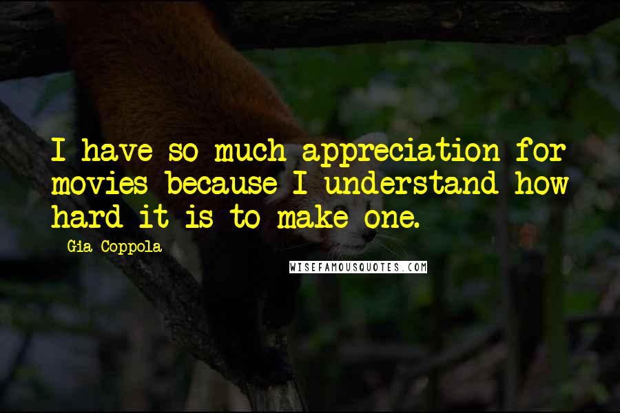 Gia Coppola Quotes: I have so much appreciation for movies because I understand how hard it is to make one.