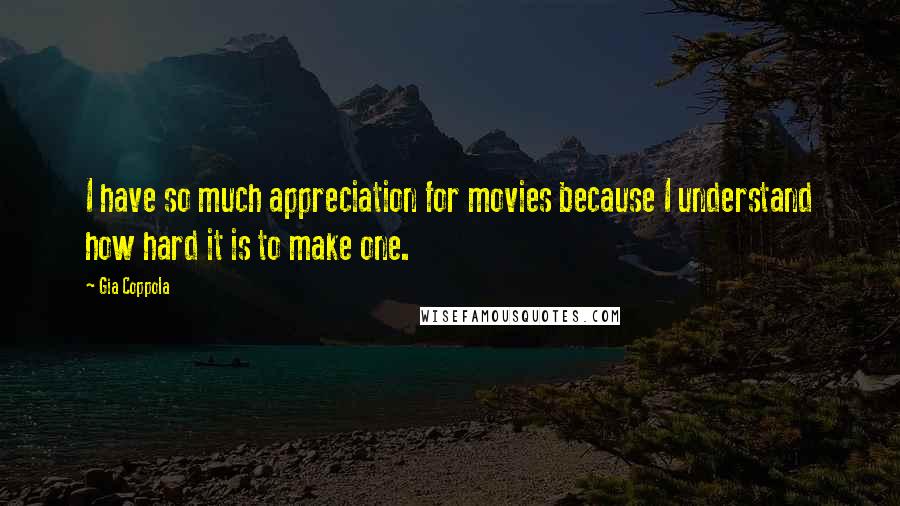 Gia Coppola Quotes: I have so much appreciation for movies because I understand how hard it is to make one.