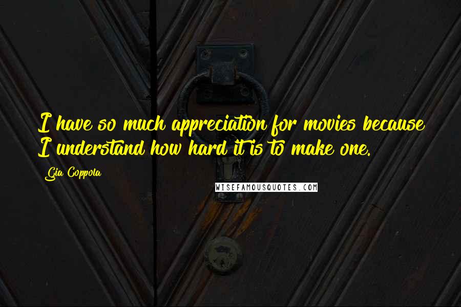 Gia Coppola Quotes: I have so much appreciation for movies because I understand how hard it is to make one.