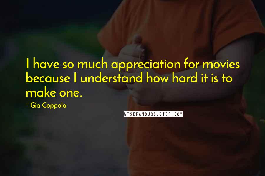Gia Coppola Quotes: I have so much appreciation for movies because I understand how hard it is to make one.