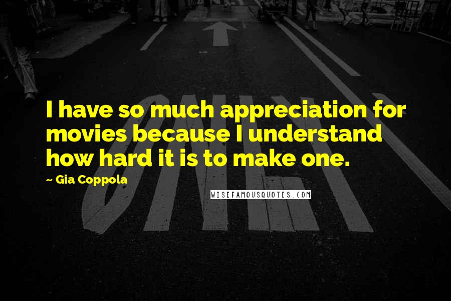 Gia Coppola Quotes: I have so much appreciation for movies because I understand how hard it is to make one.