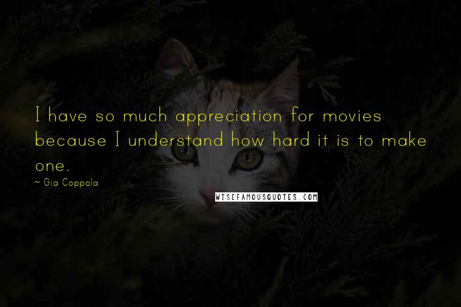Gia Coppola Quotes: I have so much appreciation for movies because I understand how hard it is to make one.