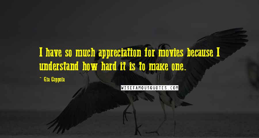 Gia Coppola Quotes: I have so much appreciation for movies because I understand how hard it is to make one.