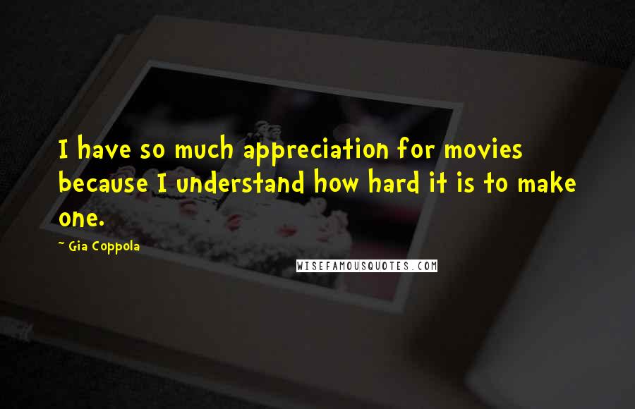 Gia Coppola Quotes: I have so much appreciation for movies because I understand how hard it is to make one.