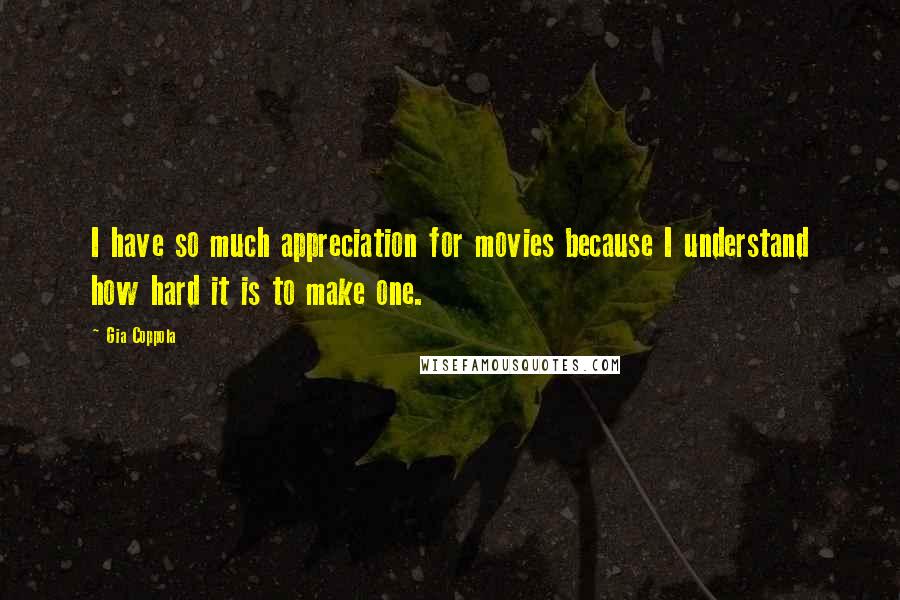 Gia Coppola Quotes: I have so much appreciation for movies because I understand how hard it is to make one.