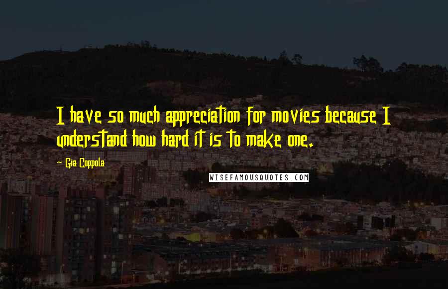 Gia Coppola Quotes: I have so much appreciation for movies because I understand how hard it is to make one.
