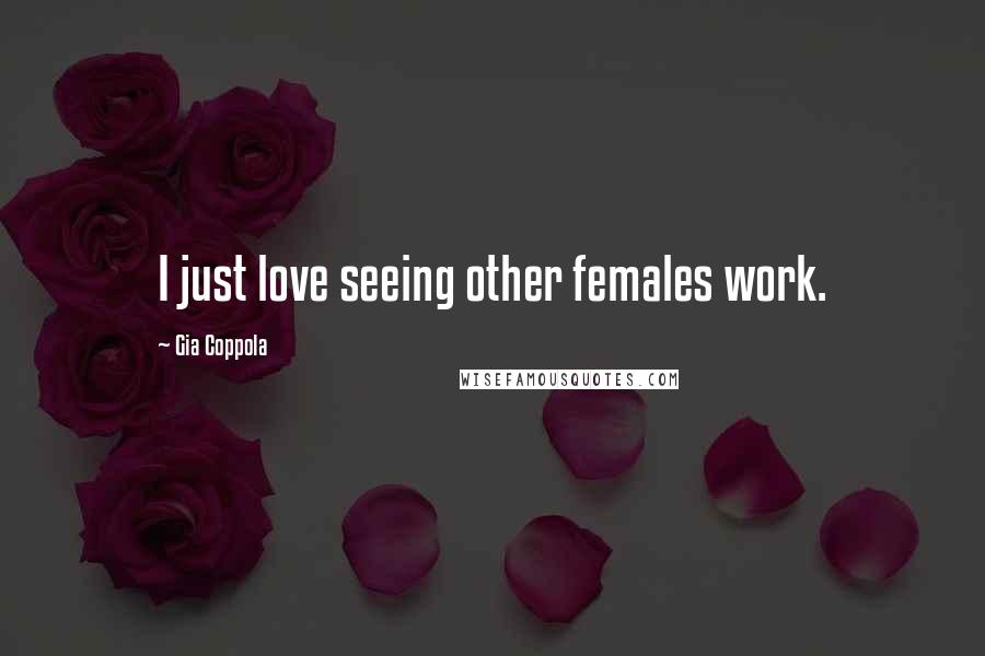 Gia Coppola Quotes: I just love seeing other females work.