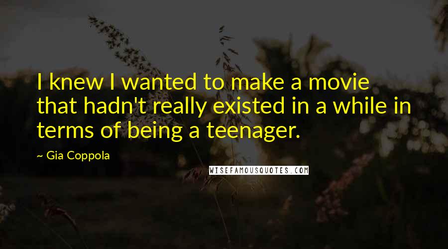 Gia Coppola Quotes: I knew I wanted to make a movie that hadn't really existed in a while in terms of being a teenager.