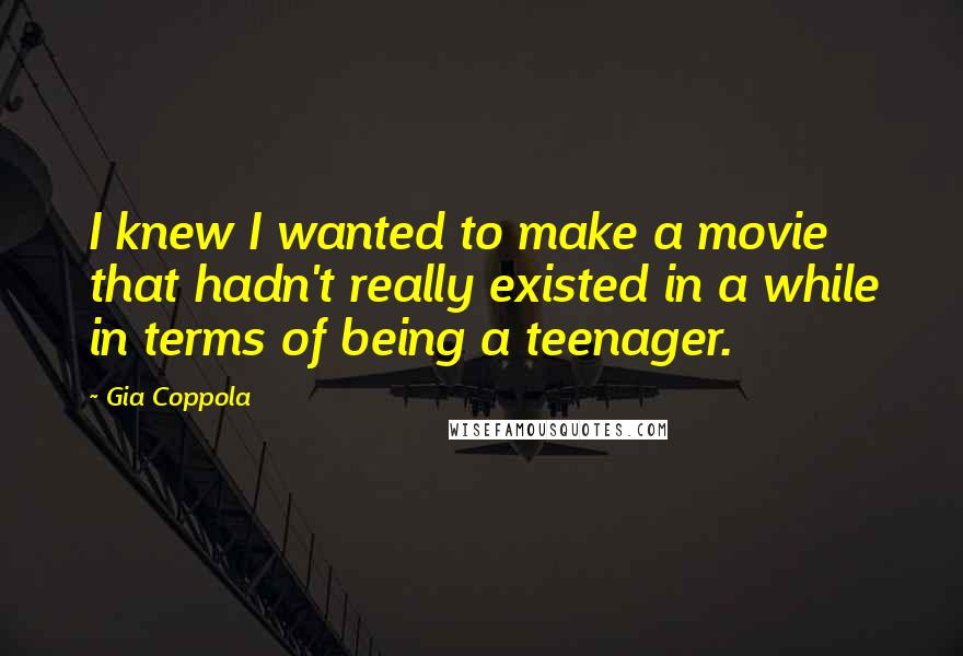 Gia Coppola Quotes: I knew I wanted to make a movie that hadn't really existed in a while in terms of being a teenager.