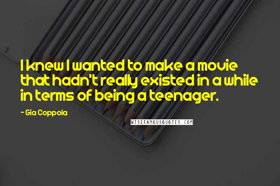 Gia Coppola Quotes: I knew I wanted to make a movie that hadn't really existed in a while in terms of being a teenager.