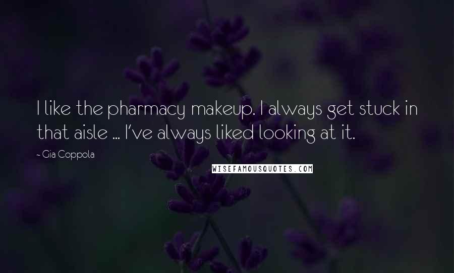 Gia Coppola Quotes: I like the pharmacy makeup. I always get stuck in that aisle ... I've always liked looking at it.