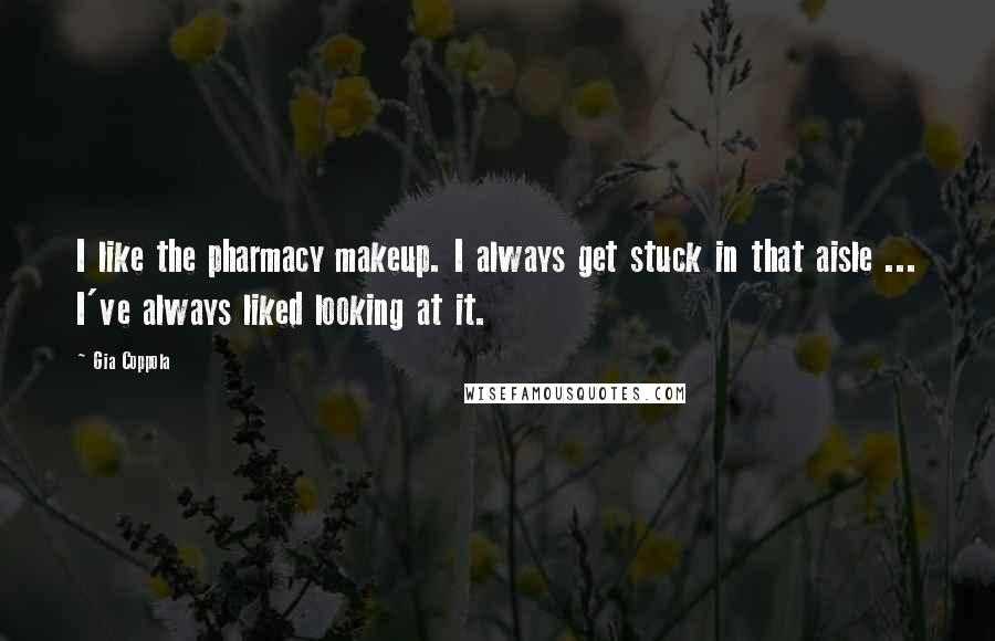 Gia Coppola Quotes: I like the pharmacy makeup. I always get stuck in that aisle ... I've always liked looking at it.