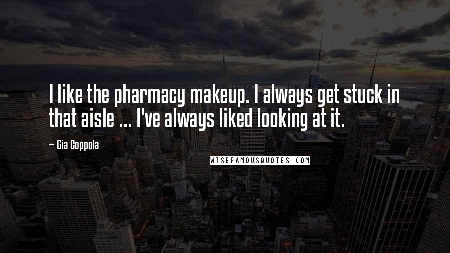 Gia Coppola Quotes: I like the pharmacy makeup. I always get stuck in that aisle ... I've always liked looking at it.