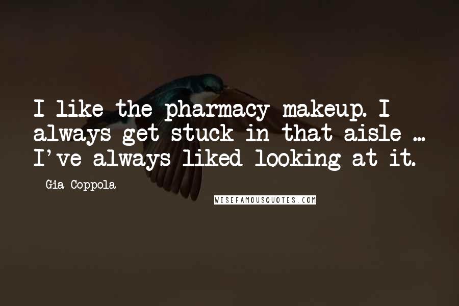 Gia Coppola Quotes: I like the pharmacy makeup. I always get stuck in that aisle ... I've always liked looking at it.