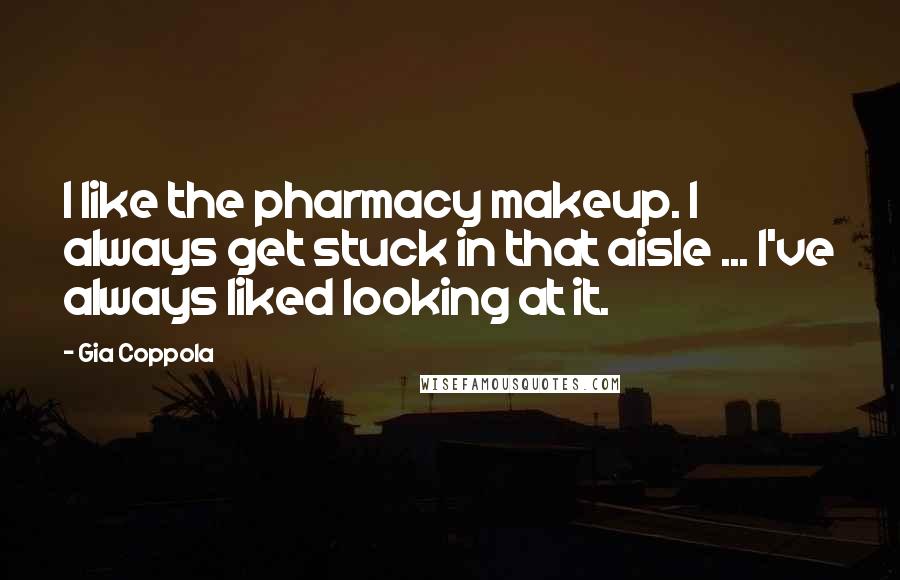 Gia Coppola Quotes: I like the pharmacy makeup. I always get stuck in that aisle ... I've always liked looking at it.