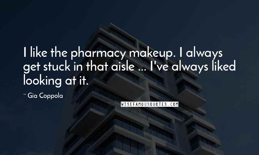 Gia Coppola Quotes: I like the pharmacy makeup. I always get stuck in that aisle ... I've always liked looking at it.