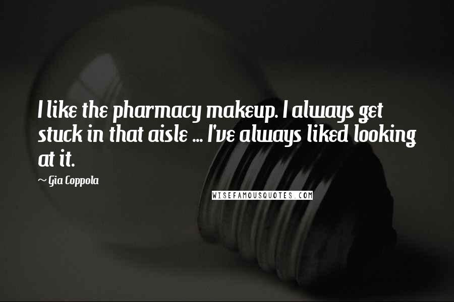 Gia Coppola Quotes: I like the pharmacy makeup. I always get stuck in that aisle ... I've always liked looking at it.