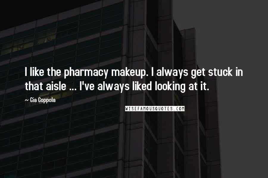 Gia Coppola Quotes: I like the pharmacy makeup. I always get stuck in that aisle ... I've always liked looking at it.