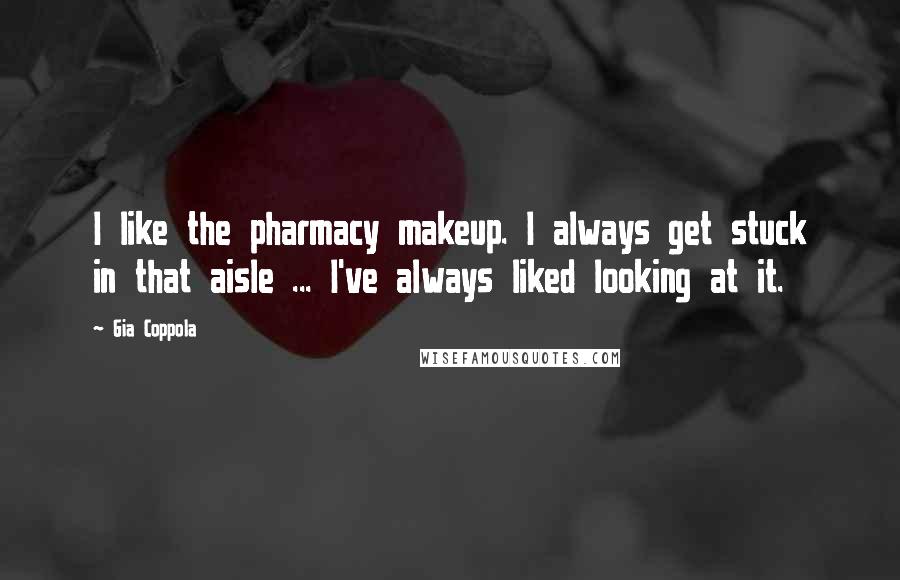 Gia Coppola Quotes: I like the pharmacy makeup. I always get stuck in that aisle ... I've always liked looking at it.