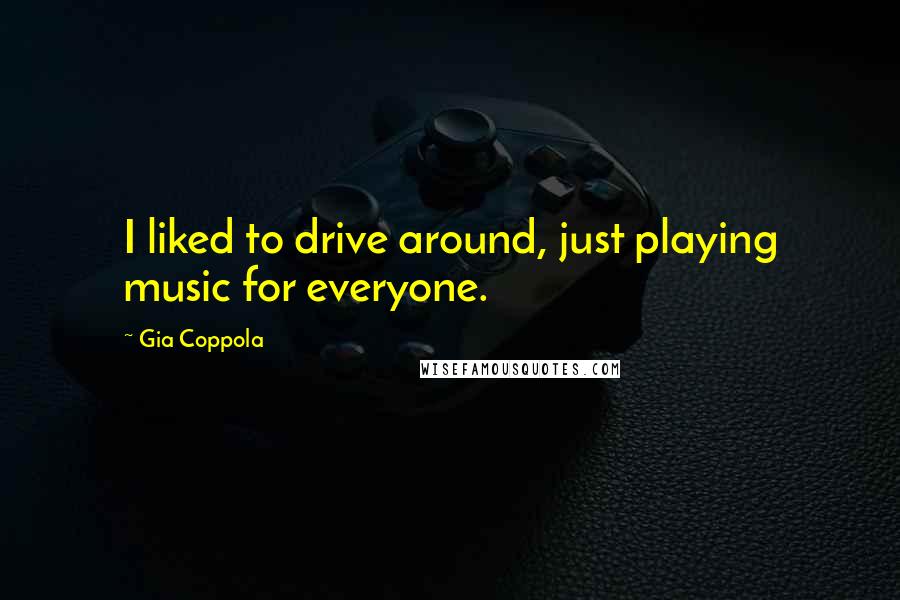 Gia Coppola Quotes: I liked to drive around, just playing music for everyone.
