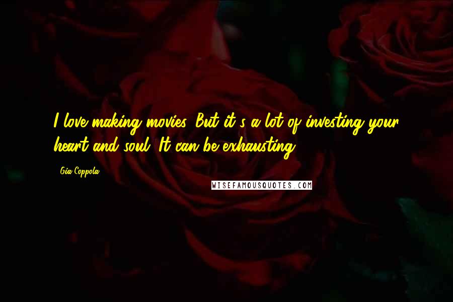 Gia Coppola Quotes: I love making movies. But it's a lot of investing your heart and soul. It can be exhausting.
