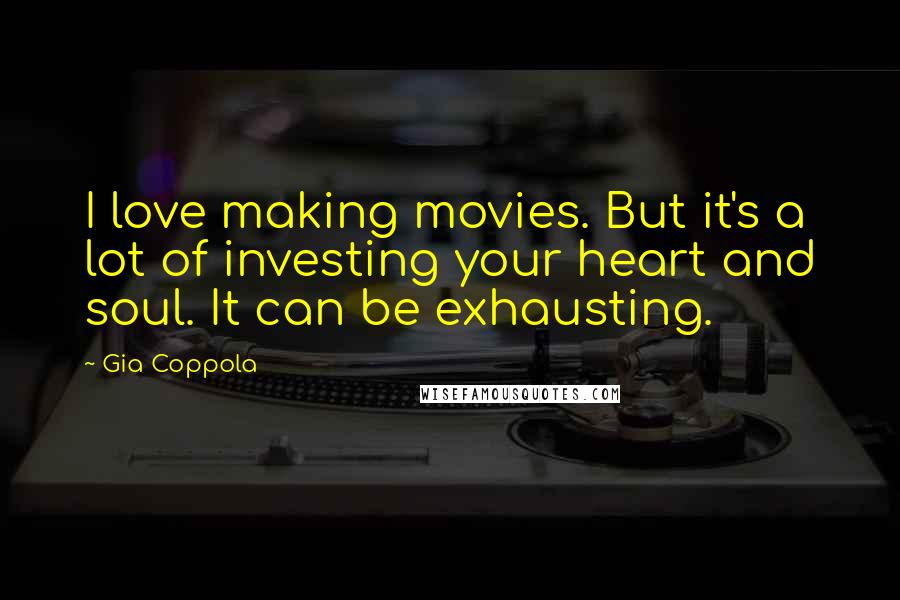 Gia Coppola Quotes: I love making movies. But it's a lot of investing your heart and soul. It can be exhausting.