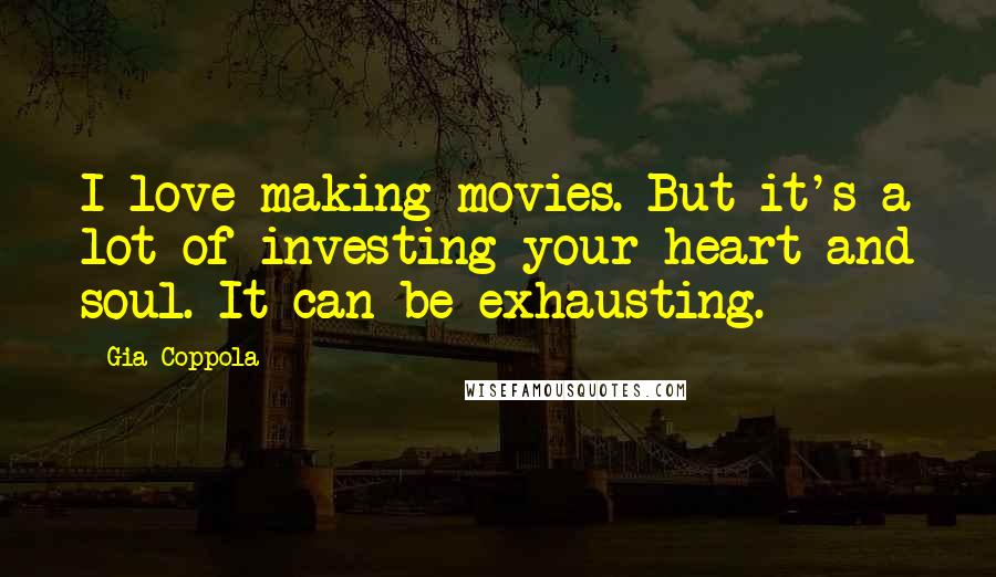 Gia Coppola Quotes: I love making movies. But it's a lot of investing your heart and soul. It can be exhausting.
