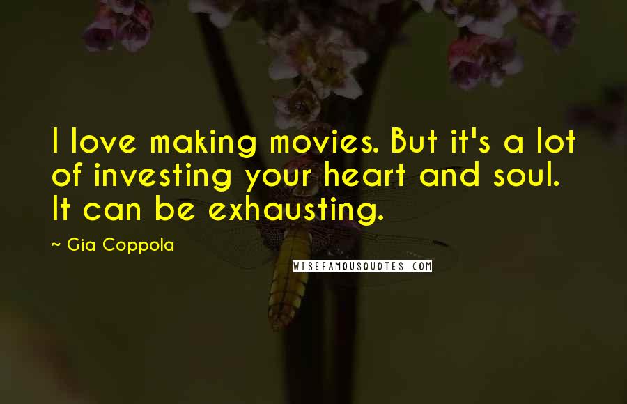 Gia Coppola Quotes: I love making movies. But it's a lot of investing your heart and soul. It can be exhausting.
