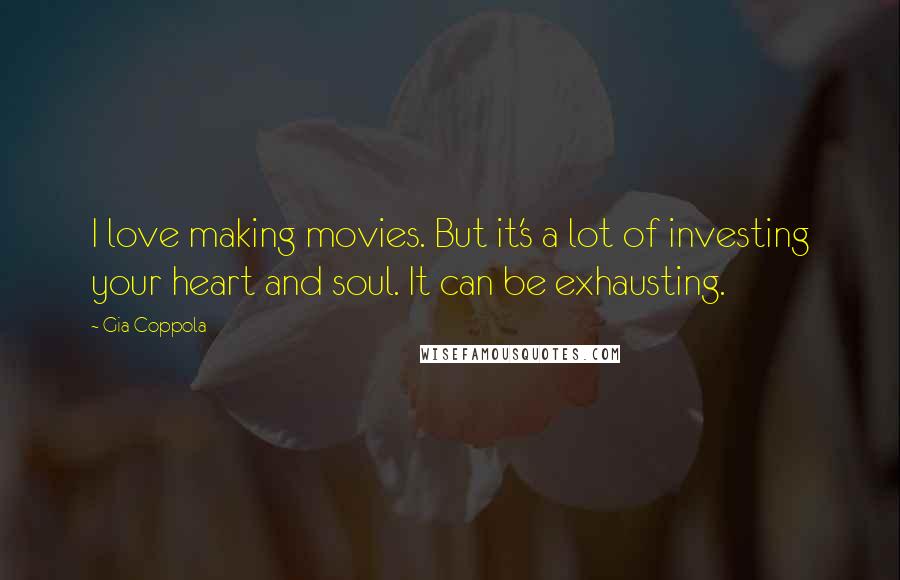 Gia Coppola Quotes: I love making movies. But it's a lot of investing your heart and soul. It can be exhausting.