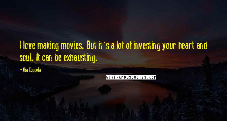 Gia Coppola Quotes: I love making movies. But it's a lot of investing your heart and soul. It can be exhausting.